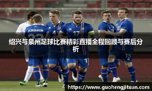 绍兴与泉州足球比赛精彩直播全程回顾与赛后分析