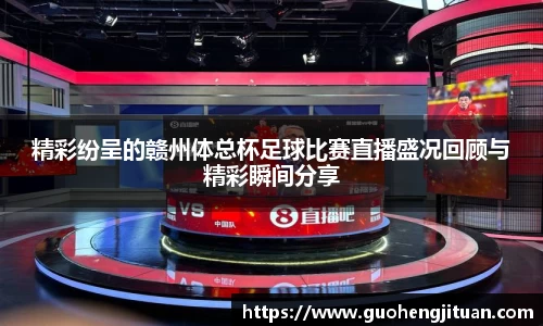 精彩纷呈的赣州体总杯足球比赛直播盛况回顾与精彩瞬间分享