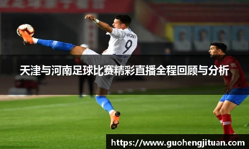 天津与河南足球比赛精彩直播全程回顾与分析