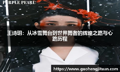 王诗玥：从冰雪舞台到世界舞者的辉煌之路与心路历程