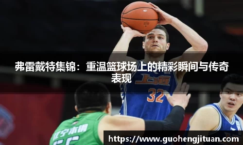 弗雷戴特集锦：重温篮球场上的精彩瞬间与传奇表现