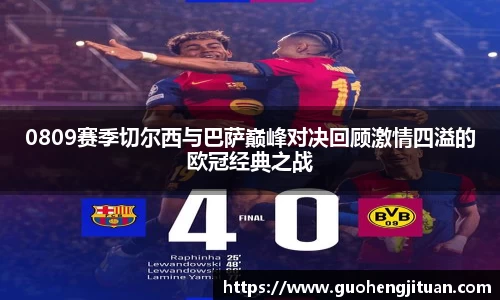 0809赛季切尔西与巴萨巅峰对决回顾激情四溢的欧冠经典之战