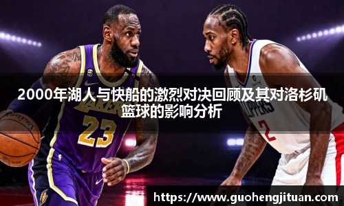 2000年湖人与快船的激烈对决回顾及其对洛杉矶篮球的影响分析