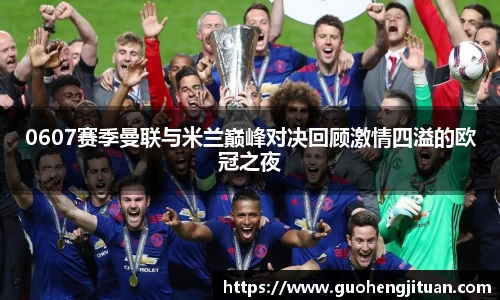 0607赛季曼联与米兰巅峰对决回顾激情四溢的欧冠之夜