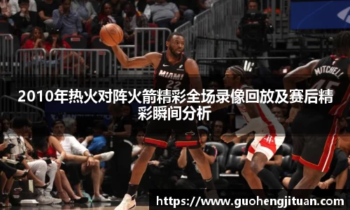 2010年热火对阵火箭精彩全场录像回放及赛后精彩瞬间分析