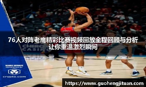 76人对阵老鹰精彩比赛视频回放全程回顾与分析让你重温激烈瞬间